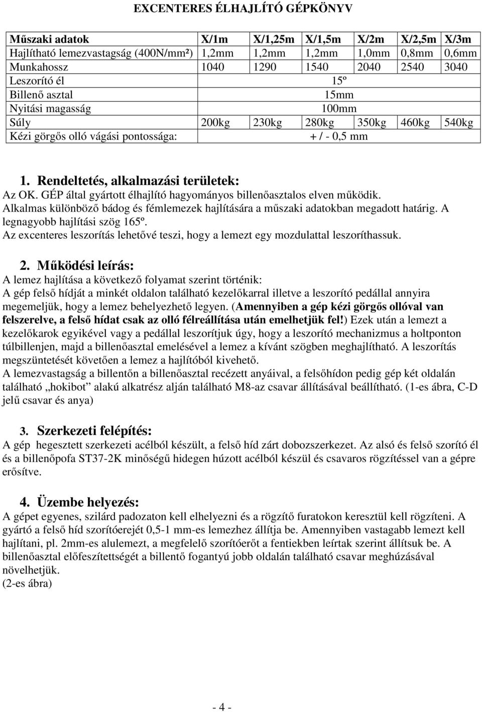 GÉP által gyártott élhajlító hagyományos billenőasztalos elven működik. Alkalmas különböző bádog és fémlemezek hajlítására a műszaki adatokban megadott határig. A legnagyobb hajlítási szög 165º.