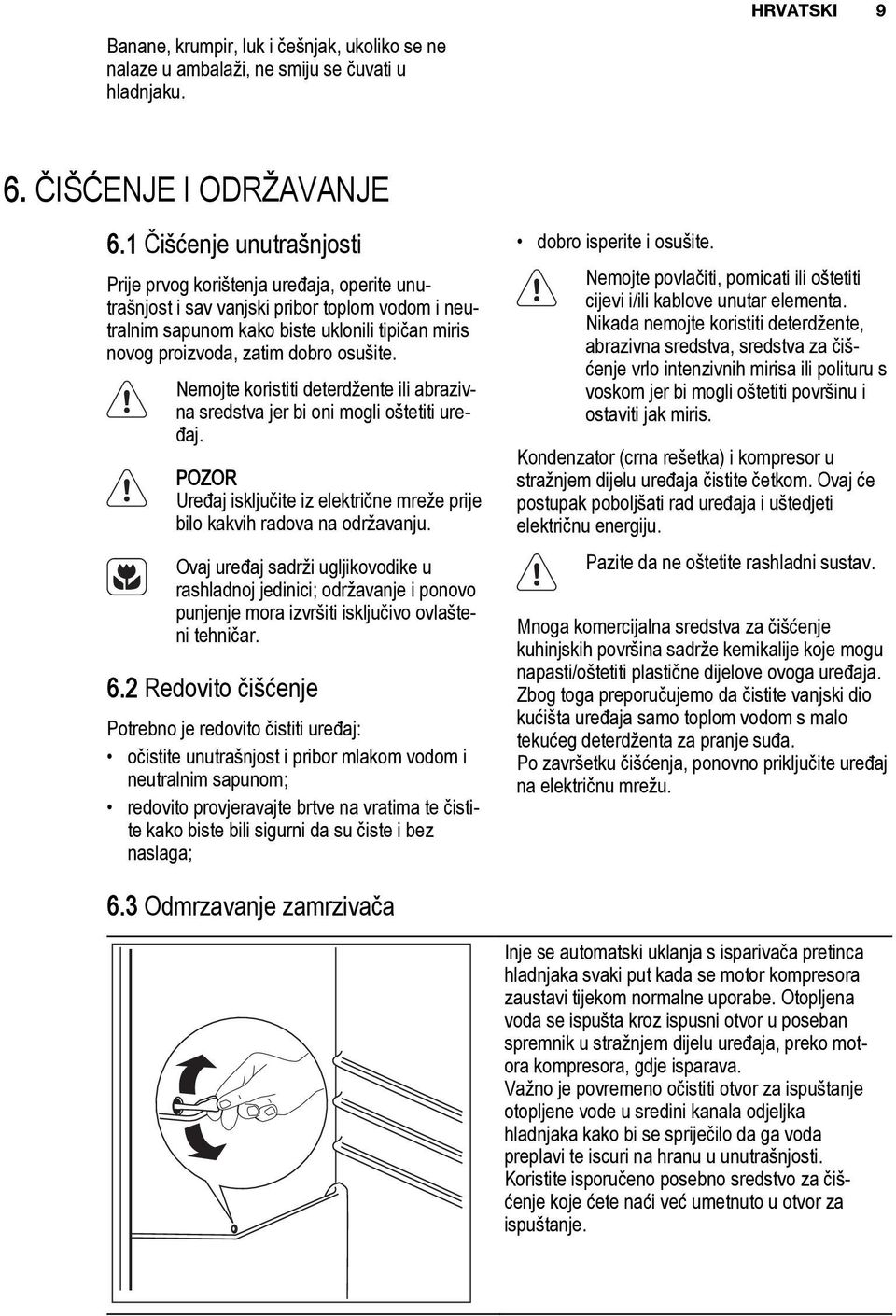 osušite. Nemojte koristiti deterdžente ili abrazivna sredstva jer bi oni mogli oštetiti uređaj. POZOR Uređaj isključite iz električne mreže prije bilo kakvih radova na održavanju.