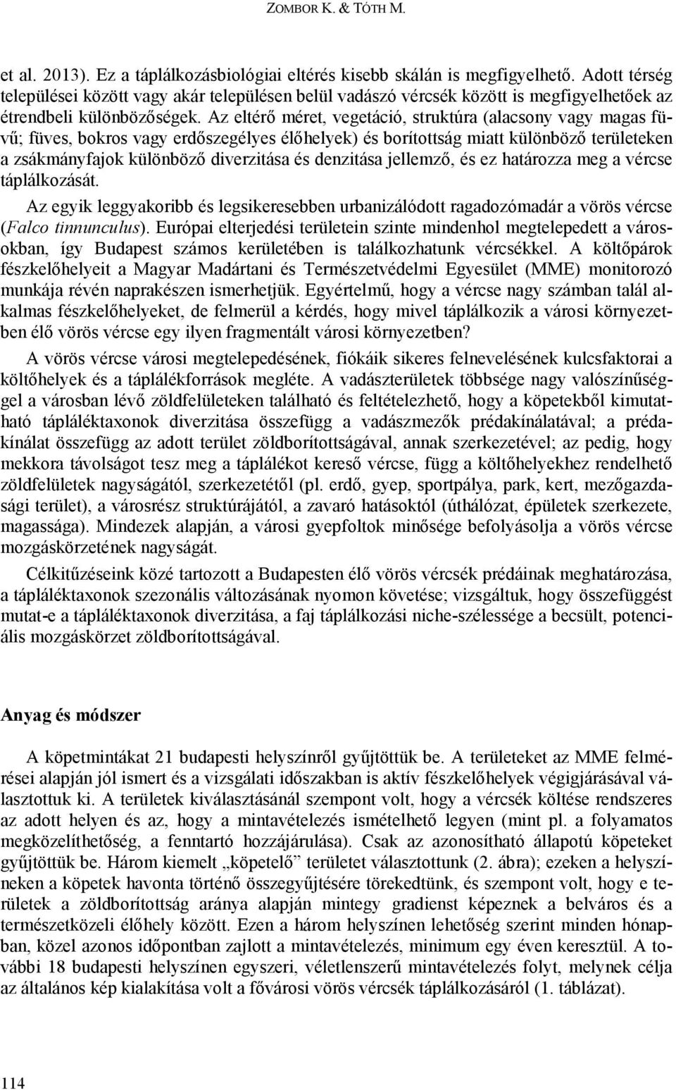 Az eltérő méret, vegetáció, struktúra (alacsony vagy magas füvű; füves, bokros vagy erdőszegélyes élőhelyek) és borítottság miatt különböző területeken a zsákmányfajok különböző diverzitása és