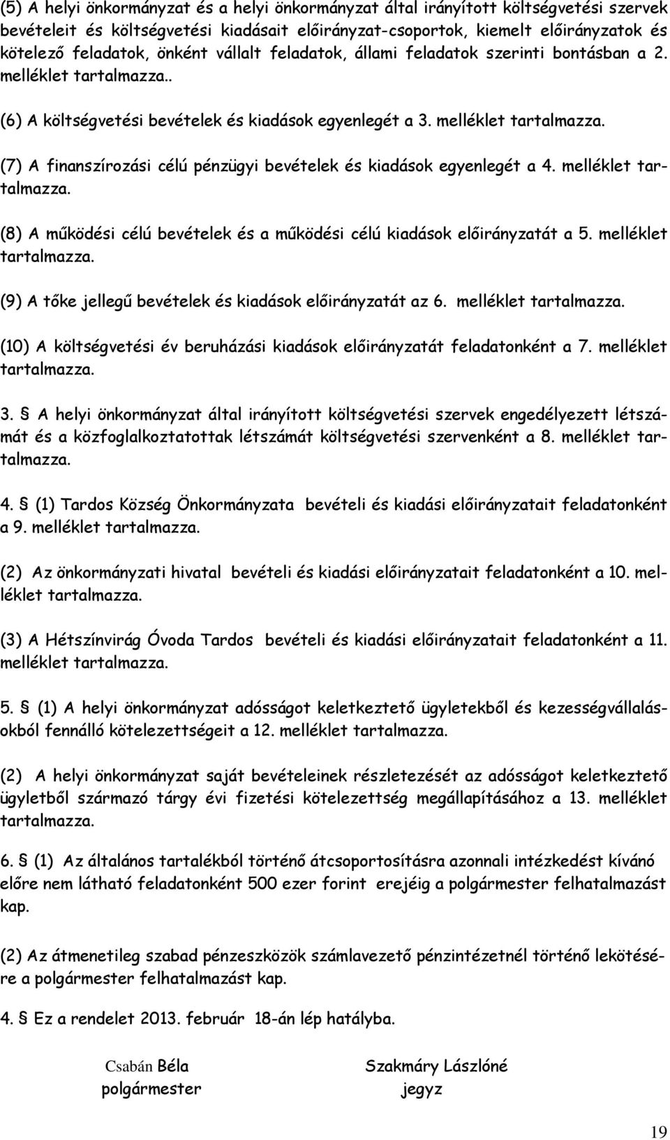 melléklet tartalmazza. (8) A működési célú bevételek és a működési célú kiadások előirányzatát a 5. melléklet tartalmazza. (9) A tőke jellegű bevételek és kiadások előirányzatát az 6.