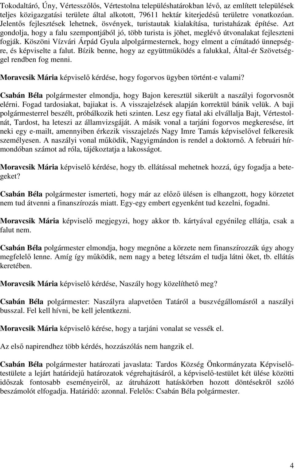 Köszöni Vízvári Árpád Gyula alpolgármesternek, hogy elment a címátadó ünnepségre, és képviselte a falut. Bízik benne, hogy az együttműködés a falukkal, Által-ér Szövetséggel rendben fog menni.