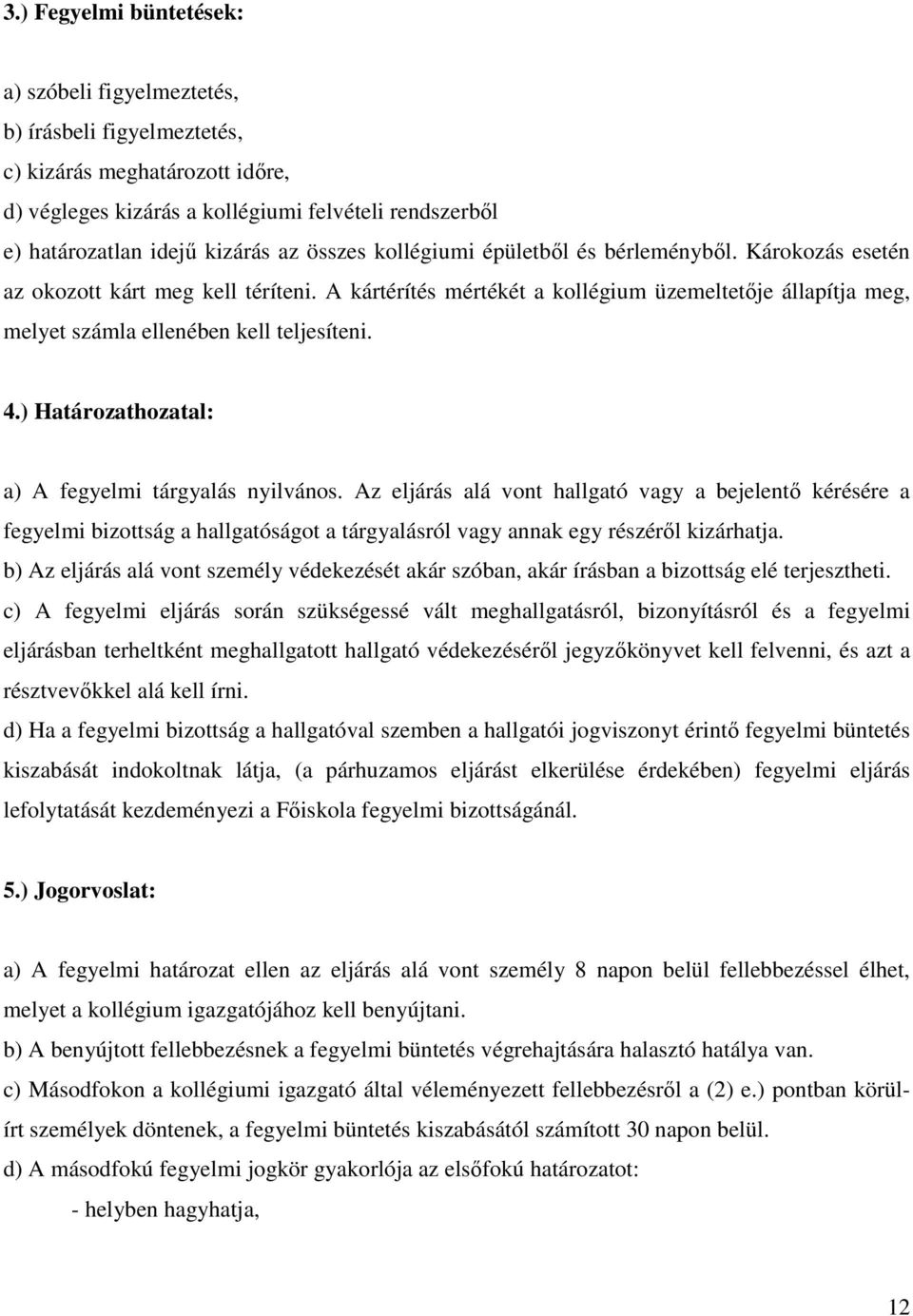 4.) Határozathozatal: a) A fegyelmi tárgyalás nyilvános. Az eljárás alá vont hallgató vagy a bejelentő kérésére a fegyelmi bizottság a hallgatóságot a tárgyalásról vagy annak egy részéről kizárhatja.