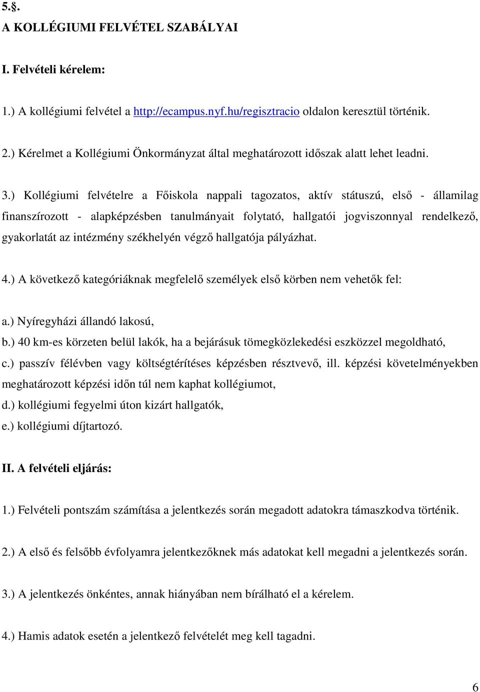 ) Kollégiumi felvételre a Főiskola nappali tagozatos, aktív státuszú, első - államilag finanszírozott - alapképzésben tanulmányait folytató, hallgatói jogviszonnyal rendelkező, gyakorlatát az