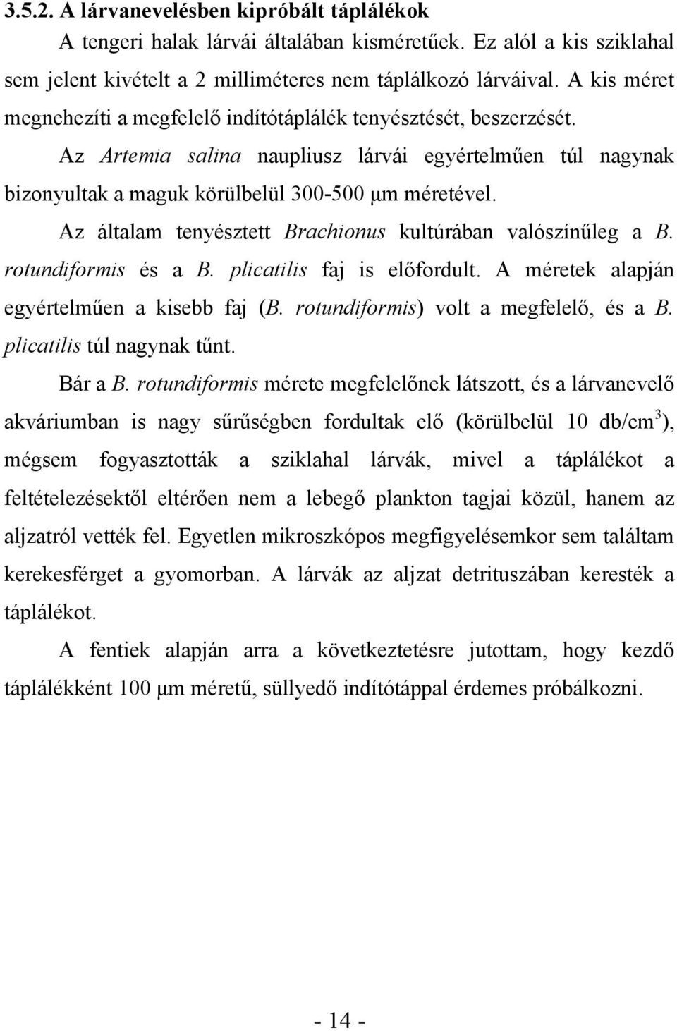 Az általam tenyésztett Brachionus kultúrában valószínűleg a B. rotundiformis és a B. plicatilis faj is előfordult. A méretek alapján egyértelműen a kisebb faj (B.