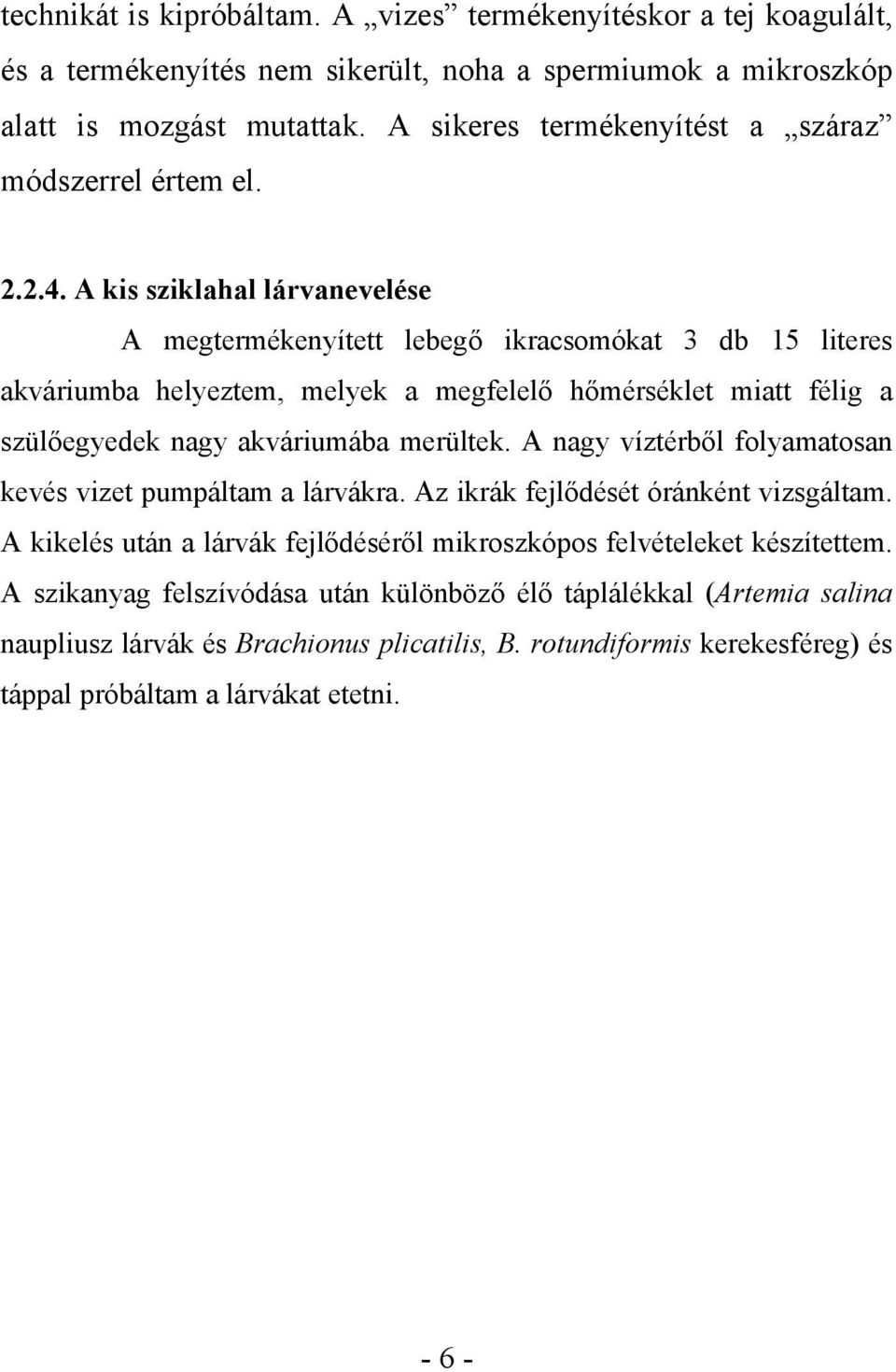 A kis sziklahal lárvanevelése A megtermékenyített lebegő ikracsomókat 3 db 15 literes akváriumba helyeztem, melyek a megfelelő hőmérséklet miatt félig a szülőegyedek nagy akváriumába merültek.