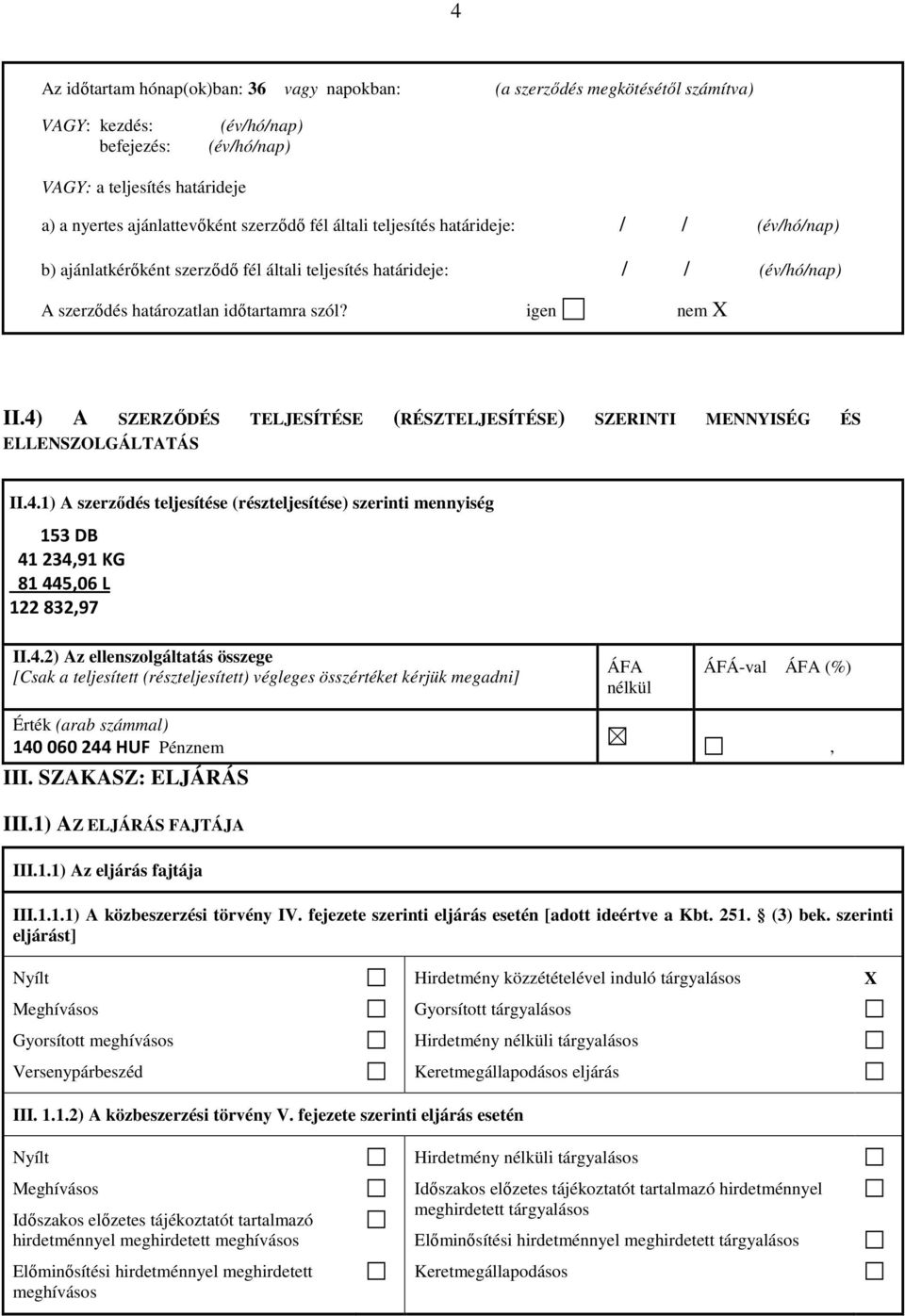 4) A SZERZŐDÉS TELJESÍTÉSE (RÉSZTELJESÍTÉSE) SZERINTI MENNYISÉG ÉS ELLENSZOLGÁLTATÁS II.4.1) A szerződés teljesítése (részteljesítése) szerinti mennyiség 153 DB 41 234,91 KG 81 445,06 L 122 832,97 II.