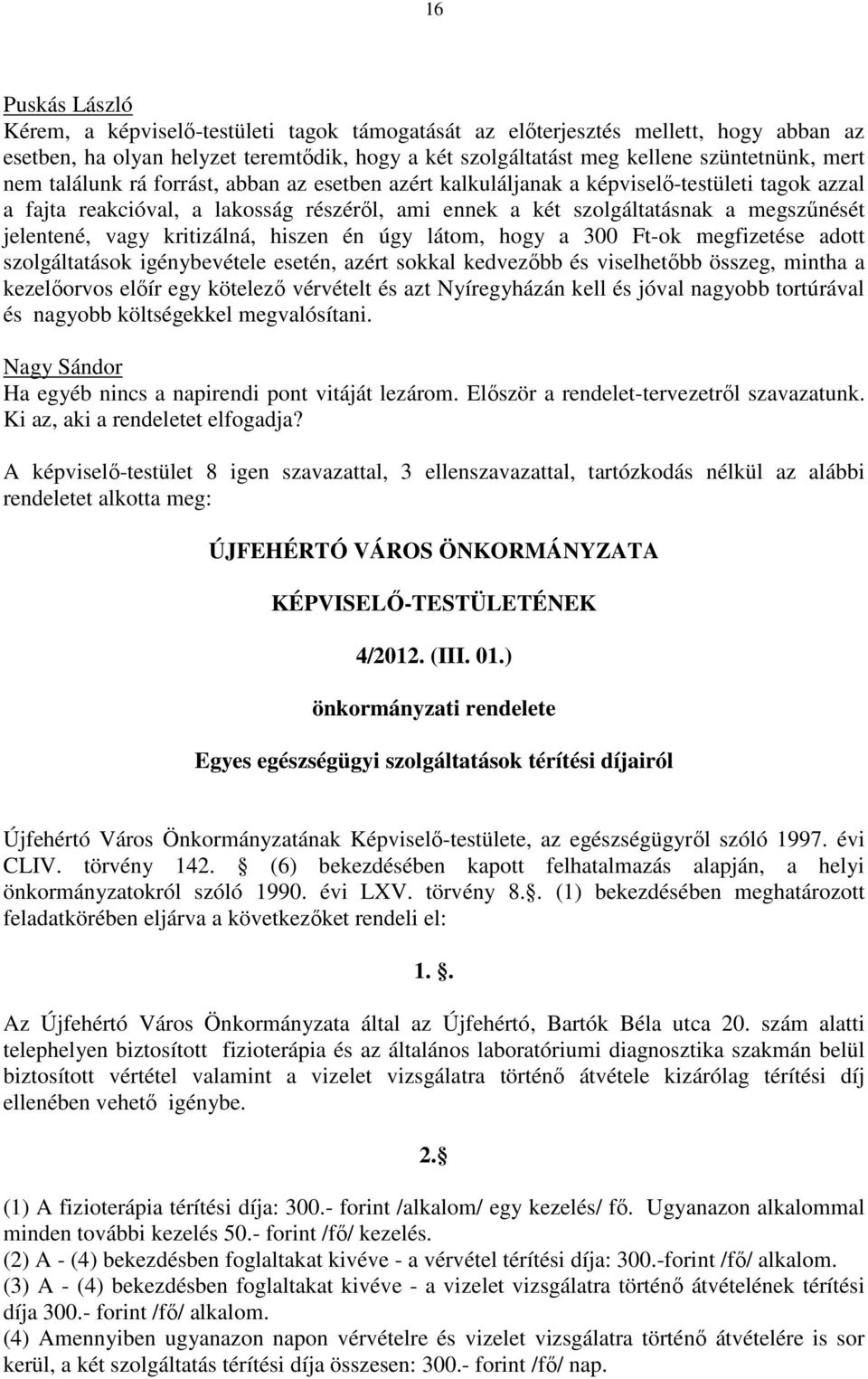 kritizálná, hiszen én úgy látom, hogy a 300 Ft-ok megfizetése adott szolgáltatások igénybevétele esetén, azért sokkal kedvezőbb és viselhetőbb összeg, mintha a kezelőorvos előír egy kötelező