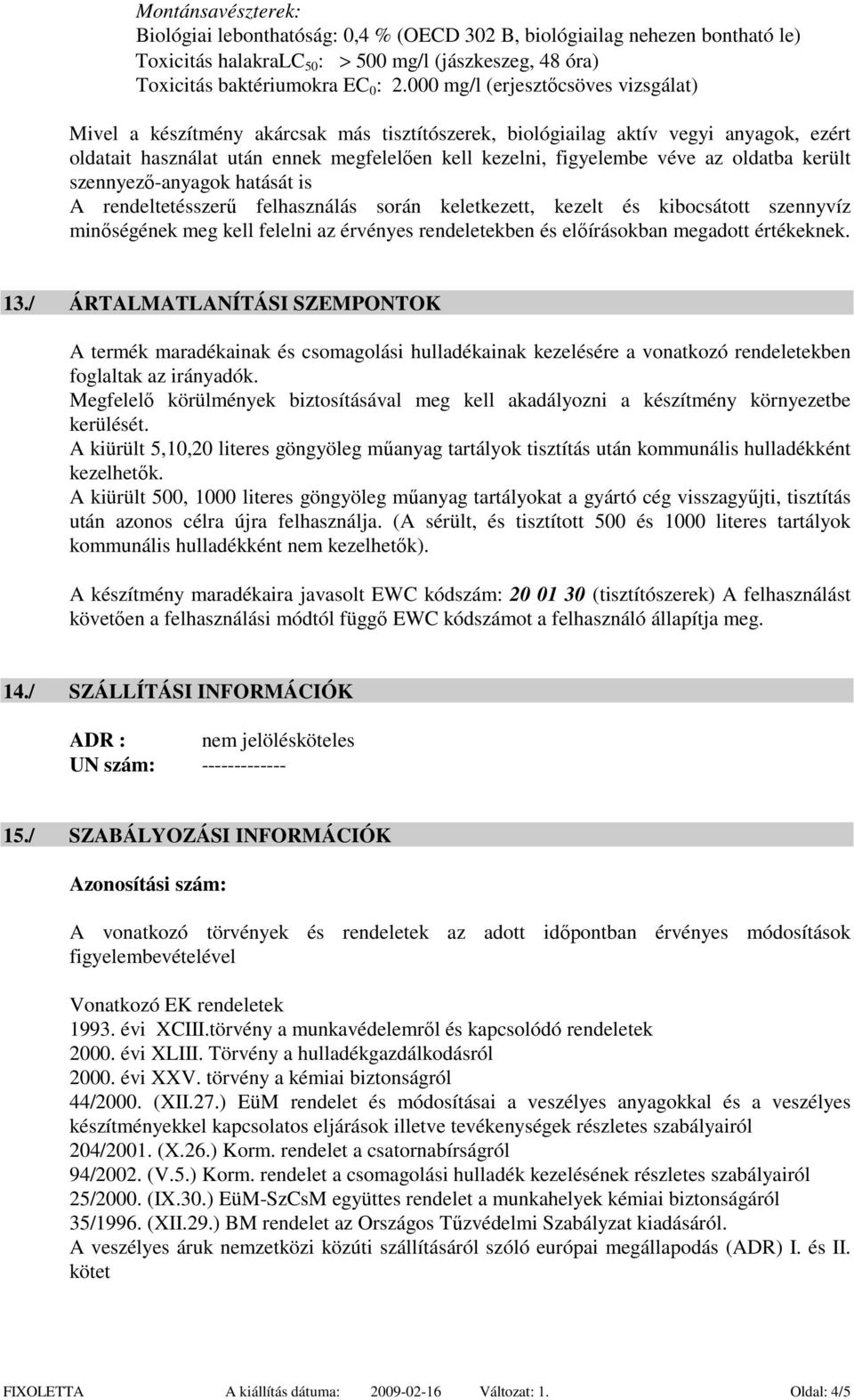 oldatba került szennyező-anyagok hatását is A rendeltetésszerű felhasználás során keletkezett, kezelt és kibocsátott szennyvíz minőségének meg kell felelni az érvényes rendeletekben és előírásokban