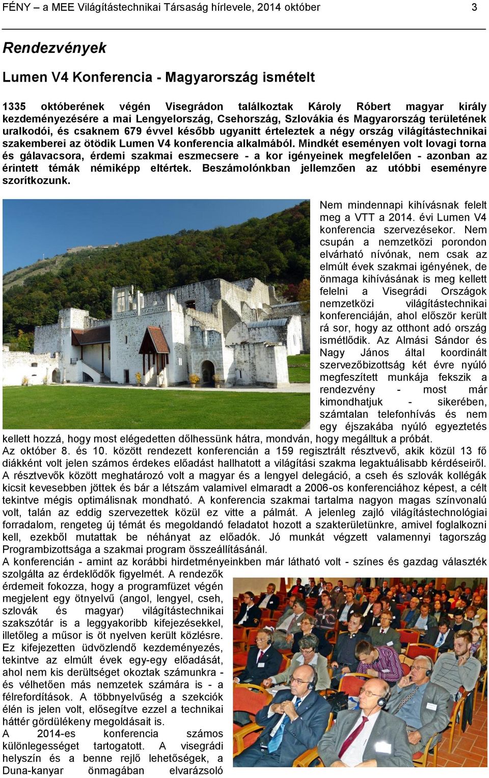 ötödik Lumen V4 konferencia alkalmából. Mindkét eseményen volt lovagi torna és gálavacsora, érdemi szakmai eszmecsere - a kor igényeinek megfelelően - azonban az érintett témák némiképp eltértek.