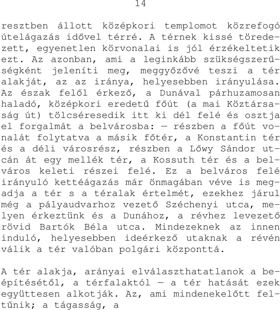 Az észak felıl érkezı, a Dunával párhuzamosan haladó, középkori eredető fıút (a mai Köztársaság út) tölcséresedik itt ki dél felé és osztja el forgalmát a belvárosba: részben a fıút vonalát folytatva