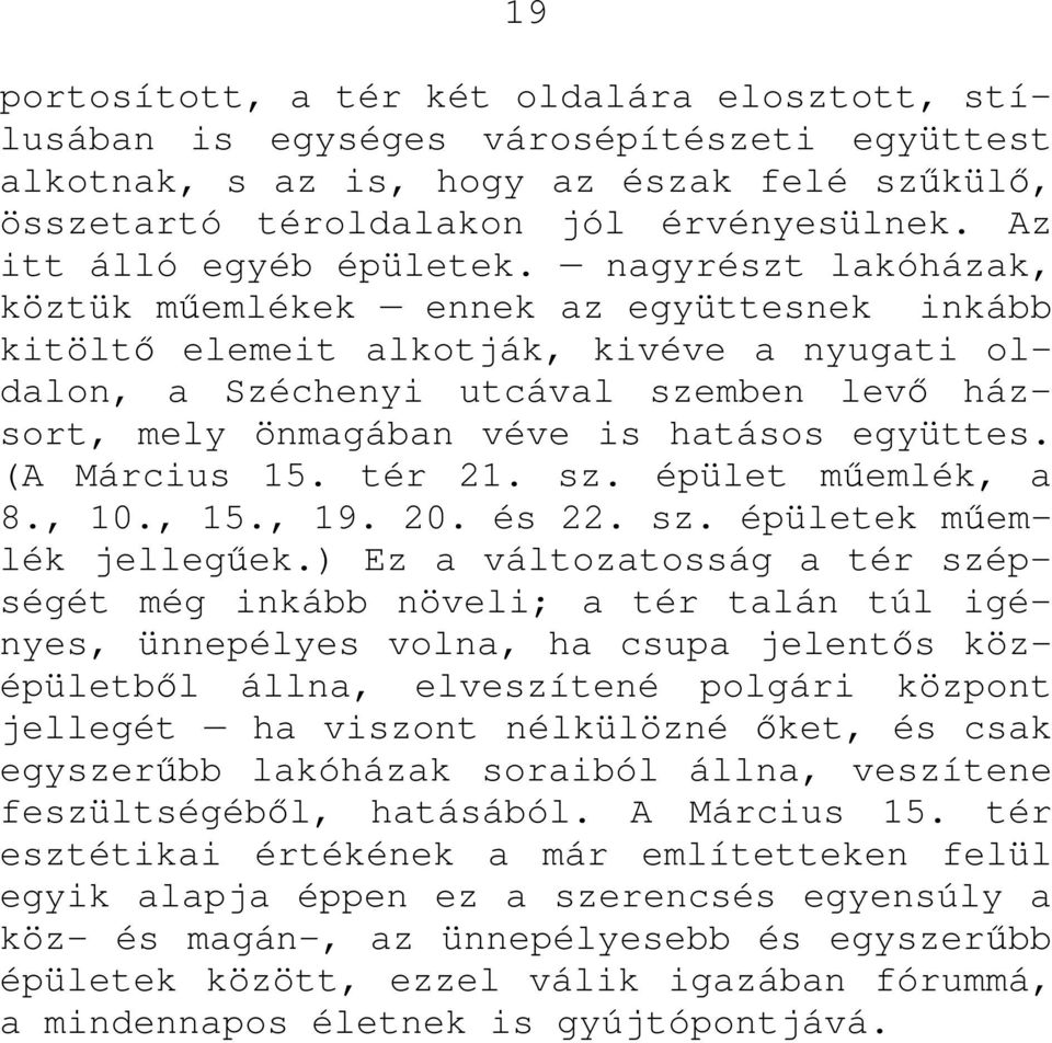 nagyrészt lakóházak, köztük mőemlékek ennek az együttesnek inkább kitöltı elemeit alkotják, kivéve a nyugati oldalon, a Széchenyi utcával szemben levı házsort, mely önmagában véve is hatásos együttes.