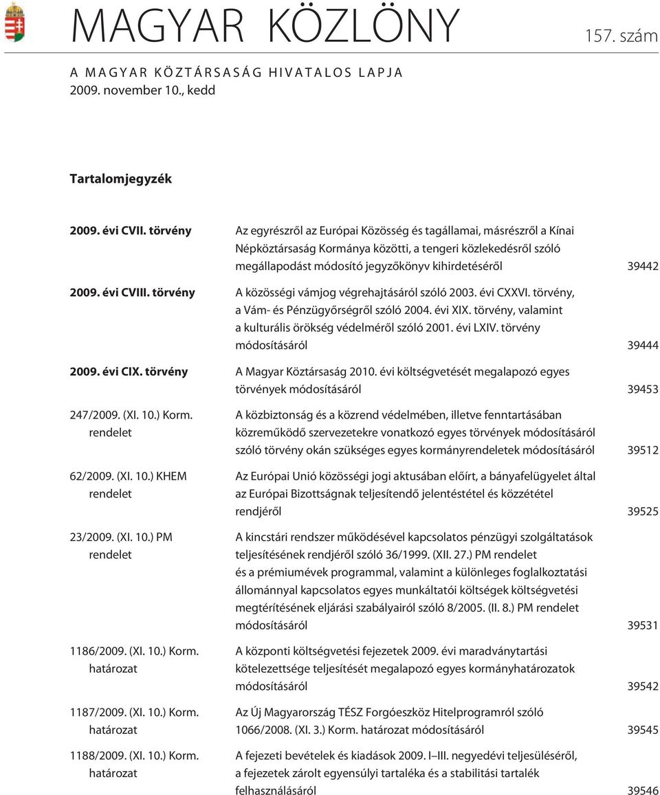 évi CVIII. törvény A közösségi vámjog végrehajtásáról szóló 2003. évi CXXVI. törvény, a Vám- és Pénzügyõrségrõl szóló 2004. évi XIX. törvény, valamint a kulturális örökség védelmérõl szóló 2001.