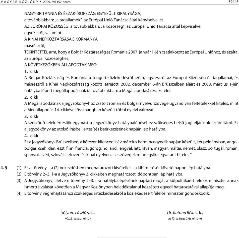 Unió Tanácsa által képviselve, egyrészrõl, valamint A KÍNAI NÉPKÖZTÁRSASÁG KORMÁNYA másrészrõl, TEKINTETTEL arra, hogy a Bolgár Köztársaság és Románia 2007.