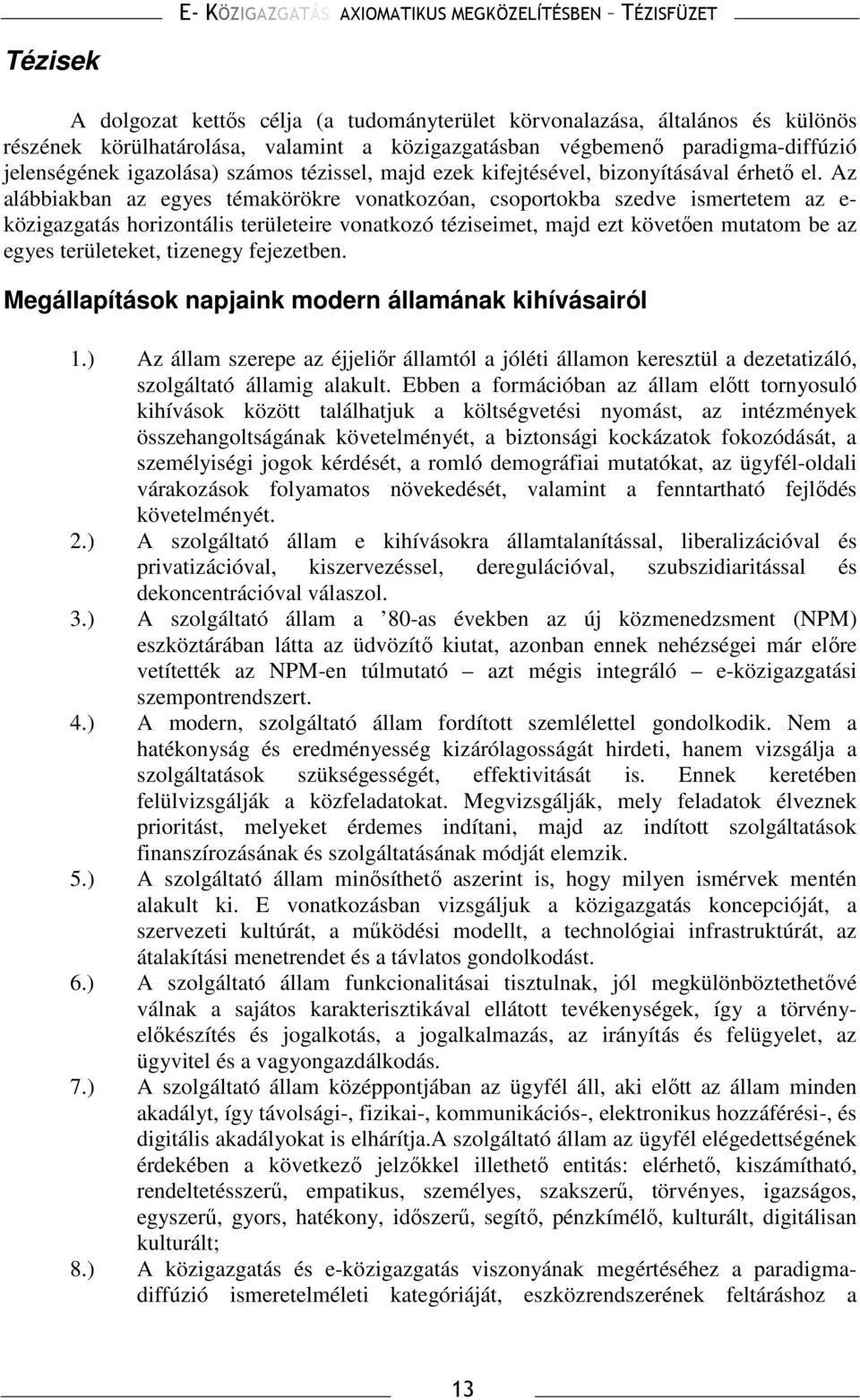 Az alábbiakban az egyes témakörökre vonatkozóan, csoportokba szedve ismertetem az e- közigazgatás horizontális területeire vonatkozó téziseimet, majd ezt követıen mutatom be az egyes területeket,