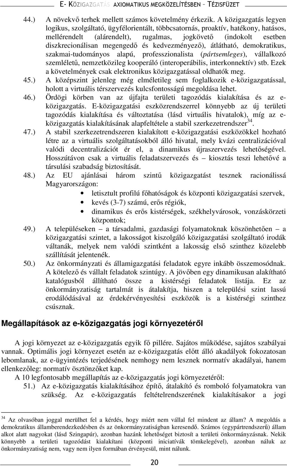 és kedvezményezı), átlátható, demokratikus, szakmai-tudományos alapú, professzionalista (pártsemleges), vállalkozó szemlélető, nemzetközileg kooperáló (interoperábilis, interkonnektív) stb.