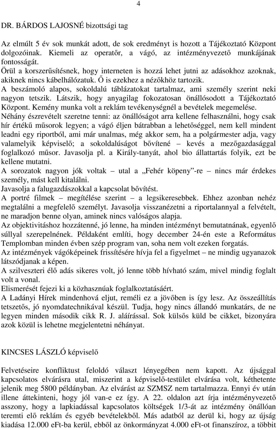 Ő is ezekhez a nézőkhöz tartozik. A beszámoló alapos, sokoldalú táblázatokat tartalmaz, ami személy szerint neki nagyon tetszik. Látszik, hogy anyagilag fokozatosan önállósodott a Tájékoztató Központ.