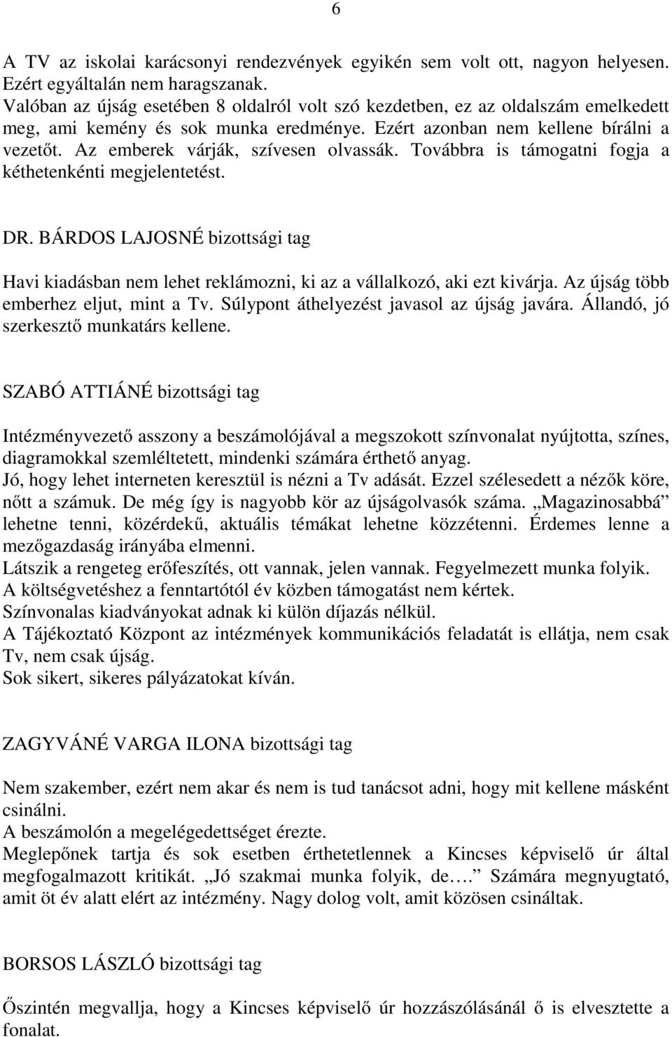 Az emberek várják, szívesen olvassák. Továbbra is támogatni fogja a kéthetenkénti megjelentetést. DR.