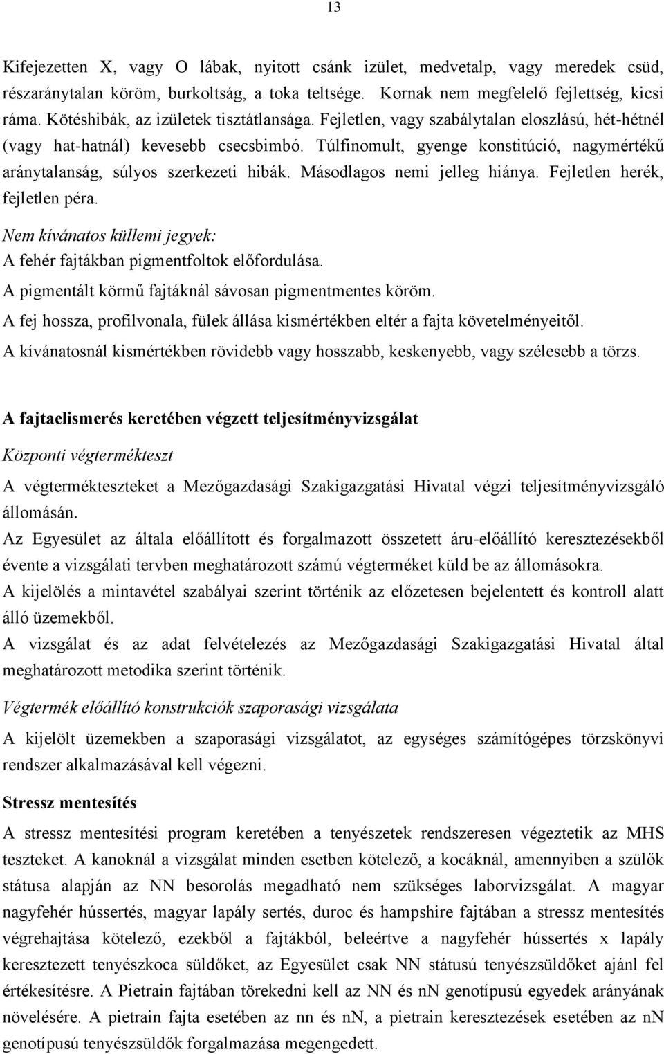 Túlfinomult, gyenge konstitúció, nagymértékű aránytalanság, súlyos szerkezeti hibák. Másodlagos nemi jelleg hiánya. Fejletlen herék, fejletlen péra.