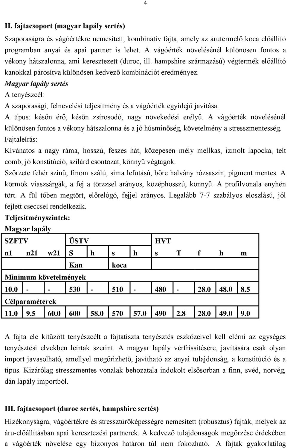 Magyar lapály sertés A tenyészcél: A szaporasági, felnevelési teljesítmény és a vágóérték egyidejű javítása. A típus: későn érő, későn zsírosodó, nagy növekedési erélyű.