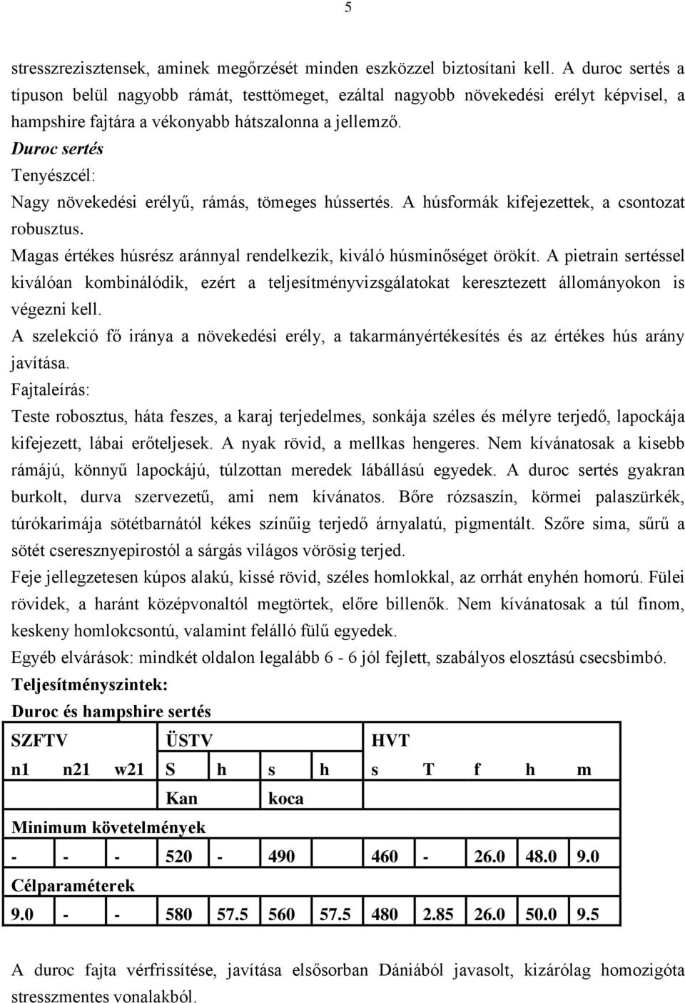 Duroc sertés Tenyészcél: Nagy növekedési erélyű, rámás, tömeges hússertés. A húsformák kifejezettek, a csontozat robusztus. Magas értékes húsrész aránnyal rendelkezik, kiváló húsminőséget örökít.