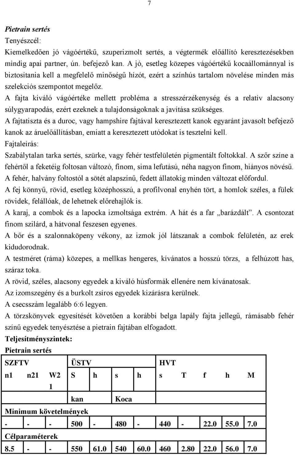 A fajta kiváló vágóértéke mellett probléma a stresszérzékenység és a relatív alacsony súlygyarapodás, ezért ezeknek a tulajdonságoknak a javítása szükséges.