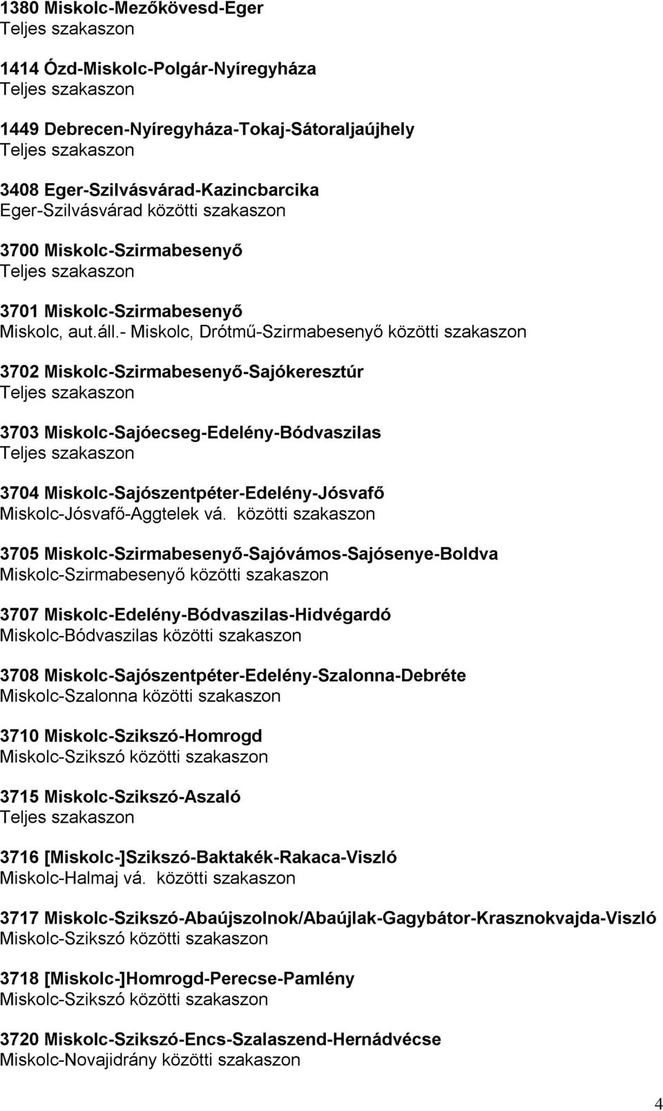 - Miskolc, Drótmő-Szirmabesenyı közötti szakaszon 3704 Miskolc-Jósvafı-Aggtelek 3705 Miskolc-Sajószentpéter-Edelény-Jósvafı szakaszon 3707 Miskolc-Bódvaszilas