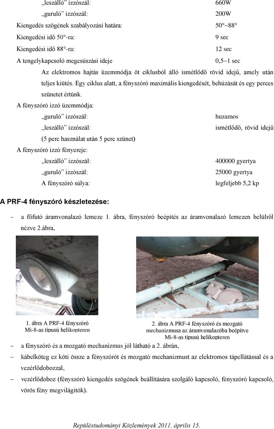 A fényszóró izzó üzemmódja: guruló izzószál: huzamos leszálló izzószál: ismétlődő, rövid idejű (5 perc használat után 5 perc szünet) A fényszóró izzó fényereje: leszálló izzószál: 400000 gyertya