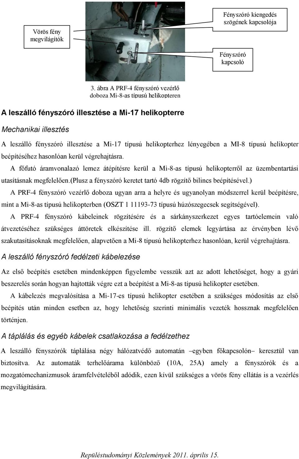 A főfutó áramvonalazó lemez átépítésre kerül a Mi-8-as típusú helikopterről az üzembentartási utasításnak megfelelően.(plusz a fényszóró keretet tartó 4db rögzítő bilincs beépítésével.