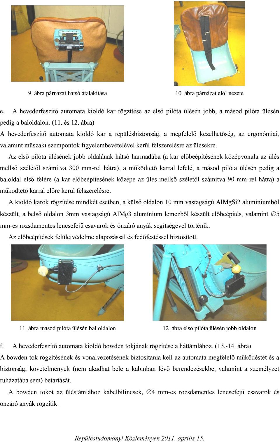 Az első pilóta ülésének jobb oldalának hátsó harmadába (a kar előbeépítésének középvonala az ülés mellső szélétől számítva 300 mm-rel hátra), a működtető karral lefelé, a másod pilóta ülésén pedig a