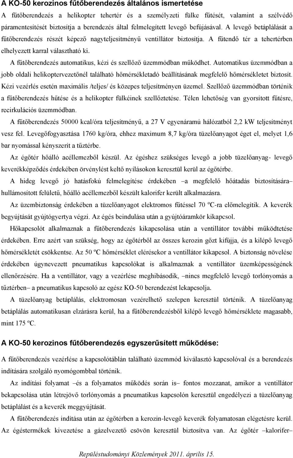 A fűtőberendezés automatikus, kézi és szellőző üzemmódban működhet. Automatikus üzemmódban a jobb oldali helikoptervezetőnél található hőmérsékletadó beállításának megfelelő hőmérsékletet biztosít.