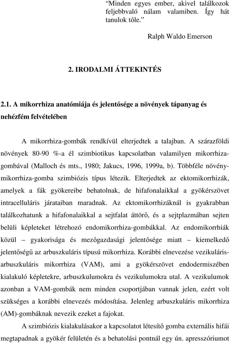 A szárazföldi növények 80-90 %-a él szimbiotikus kapcsolatban valamilyen mikorrhizagombával (Malloch és mts., 1980; Jakucs, 1996, 1999a, b). Többféle növénymikorrhiza-gomba szimbiózis típus létezik.