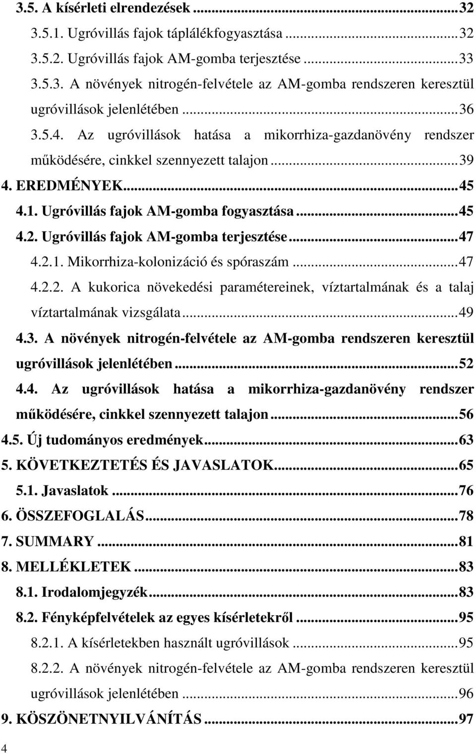 Ugróvillás fajok AM-gomba terjesztése...47 4.2.1. Mikorrhiza-kolonizáció és spóraszám...47 4.2.2. A kukorica növekedési paramétereinek, víztartalmának és a talaj víztartalmának vizsgálata...49 4.3.