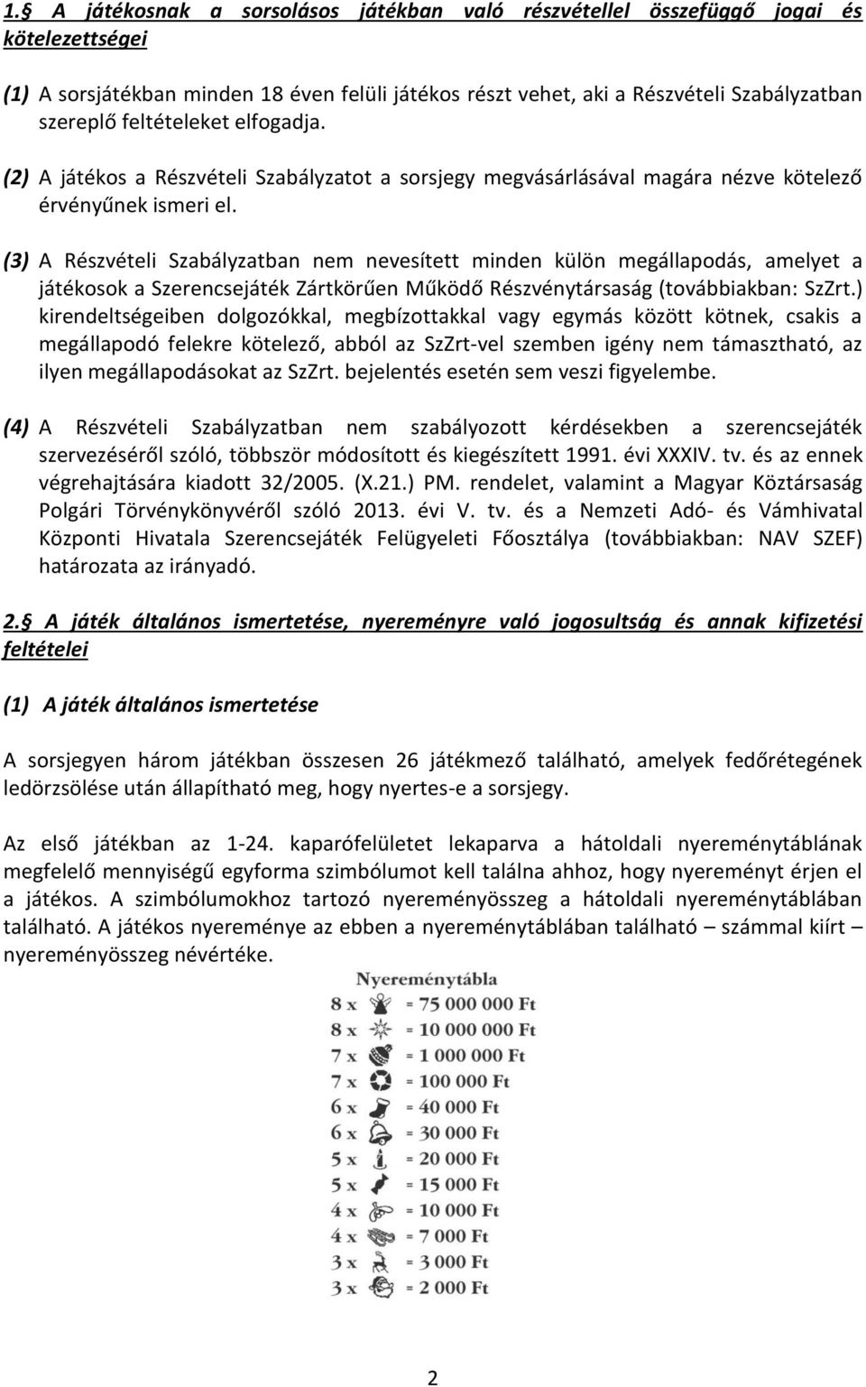 (3) A Részvételi Szabályzatban nem nevesített minden külön megállapodás, amelyet a játékosok a Szerencsejáték Zártkörűen Működő Részvénytársaság (továbbiakban: SzZrt.