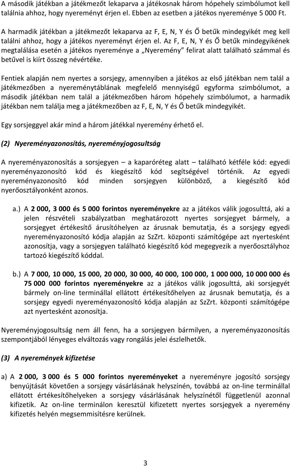 Az F, E, N, Y és Ő betűk mindegyikének megtalálása esetén a játékos nyereménye a Nyeremény felirat alatt található számmal és betűvel is kiírt összeg névértéke.