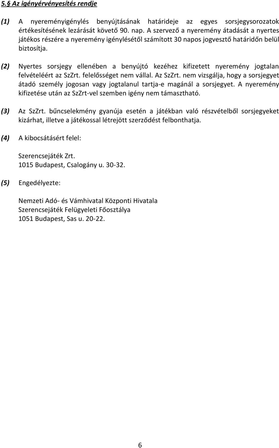 (2) Nyertes sorsjegy ellenében a benyújtó kezéhez kifizetett nyeremény jogtalan felvételéért az SzZrt. felelősséget nem vállal. Az SzZrt.