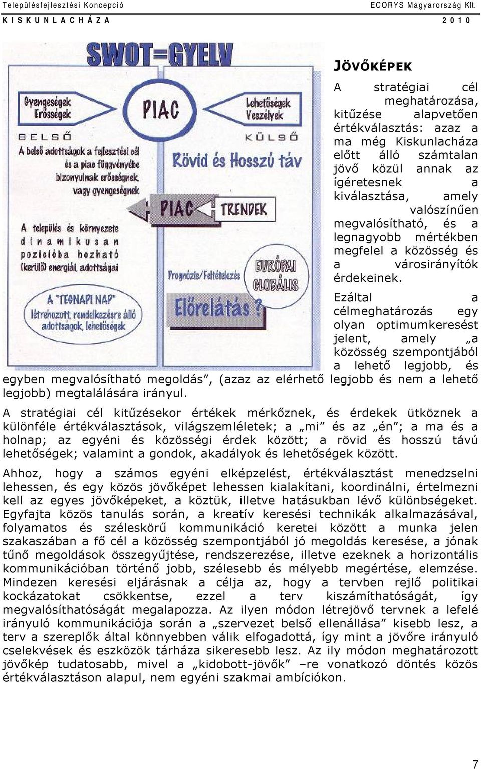 Ezáltal a célmeghatározás egy olyan optimumkeresést jelent, amely a közösség szempontjából a lehető legjobb, és egyben megvalósítható megoldás, (azaz az elérhető legjobb és nem a lehető legjobb)