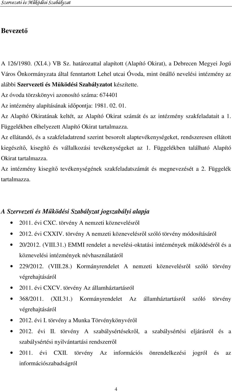 készítette. Az óvoda törzskönyvi azonosító száma: 674401 Az intézmény alapításának idıpontja: 1981. 02. 01. Az Alapító Okiratának keltét, az Alapító Okirat számát és az intézmény szakfeladatait a 1.