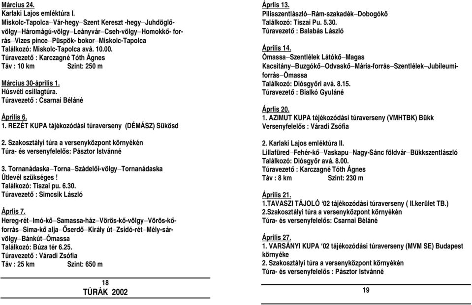 Túravezető : Karczagné Tóth Á gnes Táv : 10 km Szint: 250 m Március 30-április 1. Húsvéti csillagtúra. Túravezető : Csarnai Béláné Á prilis 6. 1. REZÉ T KUPA tájékozódási túraverseny (DÉ MÁ SZ) Sükö sd 2.