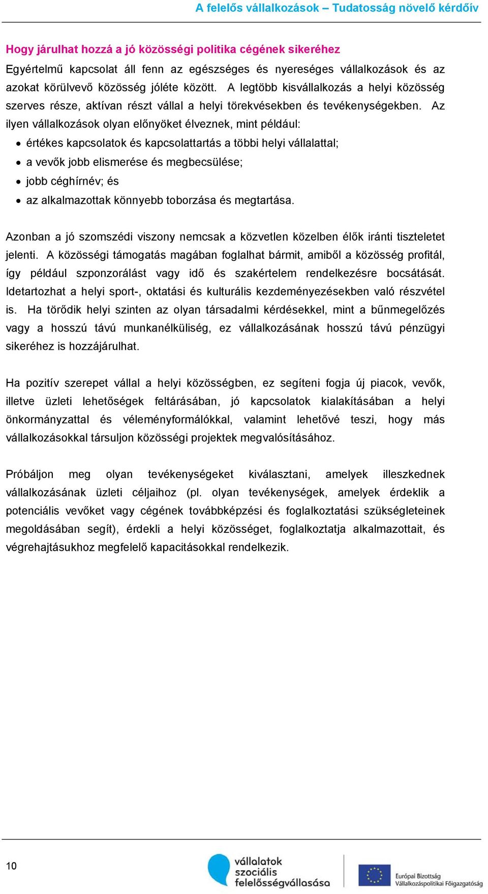 Az ilyen vállalkozások olyan előnyöket élveznek, mint például: értékes kapcsolatok és kapcsolattartás a többi helyi vállalattal; a vevők jobb elismerése és megbecsülése; jobb céghírnév; és az