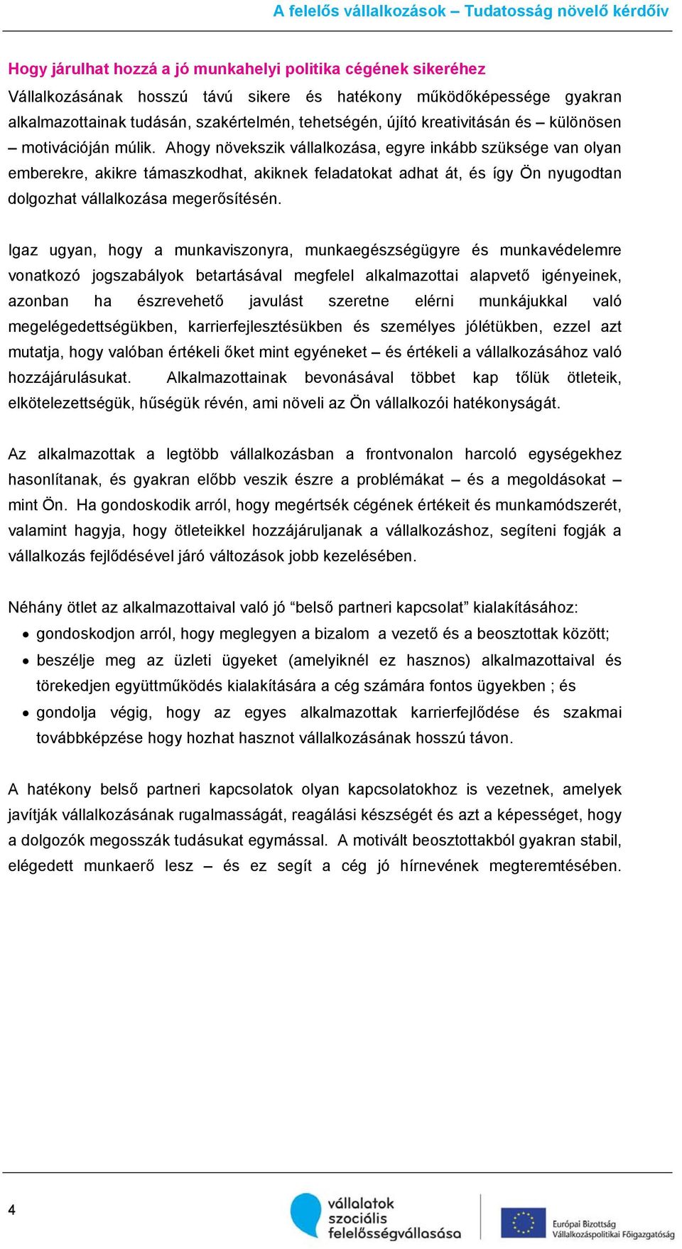 Ahogy növekszik vállalkozása, egyre inkább szüksége van olyan emberekre, akikre támaszkodhat, akiknek feladatokat adhat át, és így Ön nyugodtan dolgozhat vállalkozása megerősítésén.