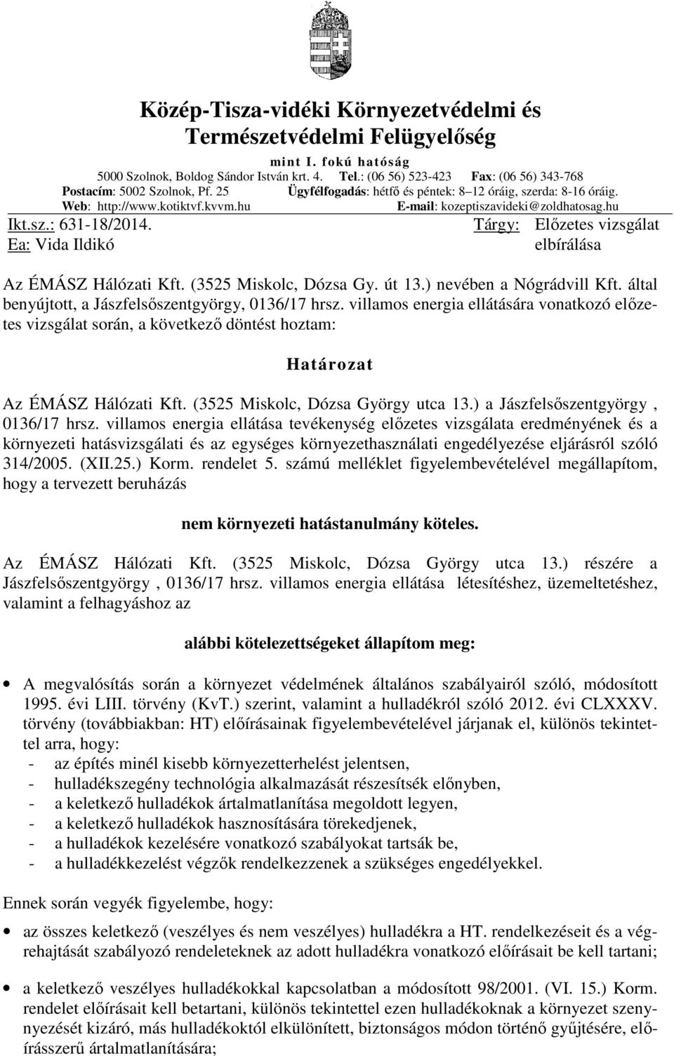 hu E-mail: kozeptiszavideki@zoldhatosag.hu Ikt.sz.: 631-18/2014. Ea: Vida Ildikó Tárgy: Előzetes vizsgálat elbírálása Az ÉMÁSZ Hálózati Kft. (3525 Miskolc, Dózsa Gy. út 13.) nevében a Nógrádvill Kft.