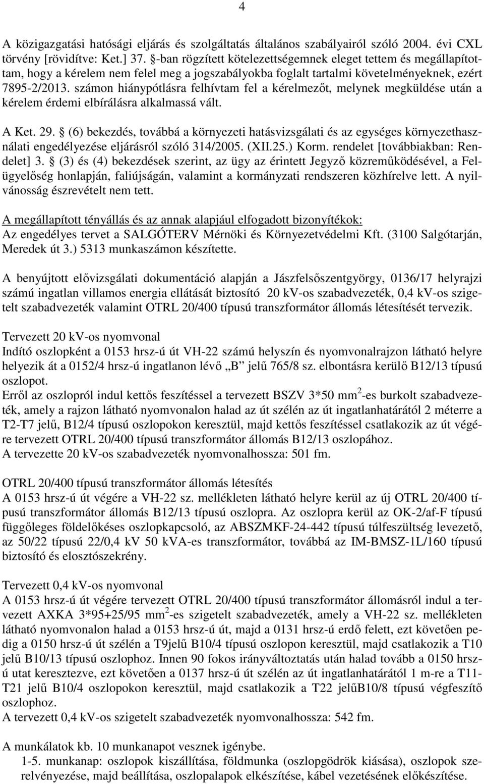 számon hiánypótlásra felhívtam fel a kérelmezőt, melynek megküldése után a kérelem érdemi elbírálásra alkalmassá vált. A Ket. 29.