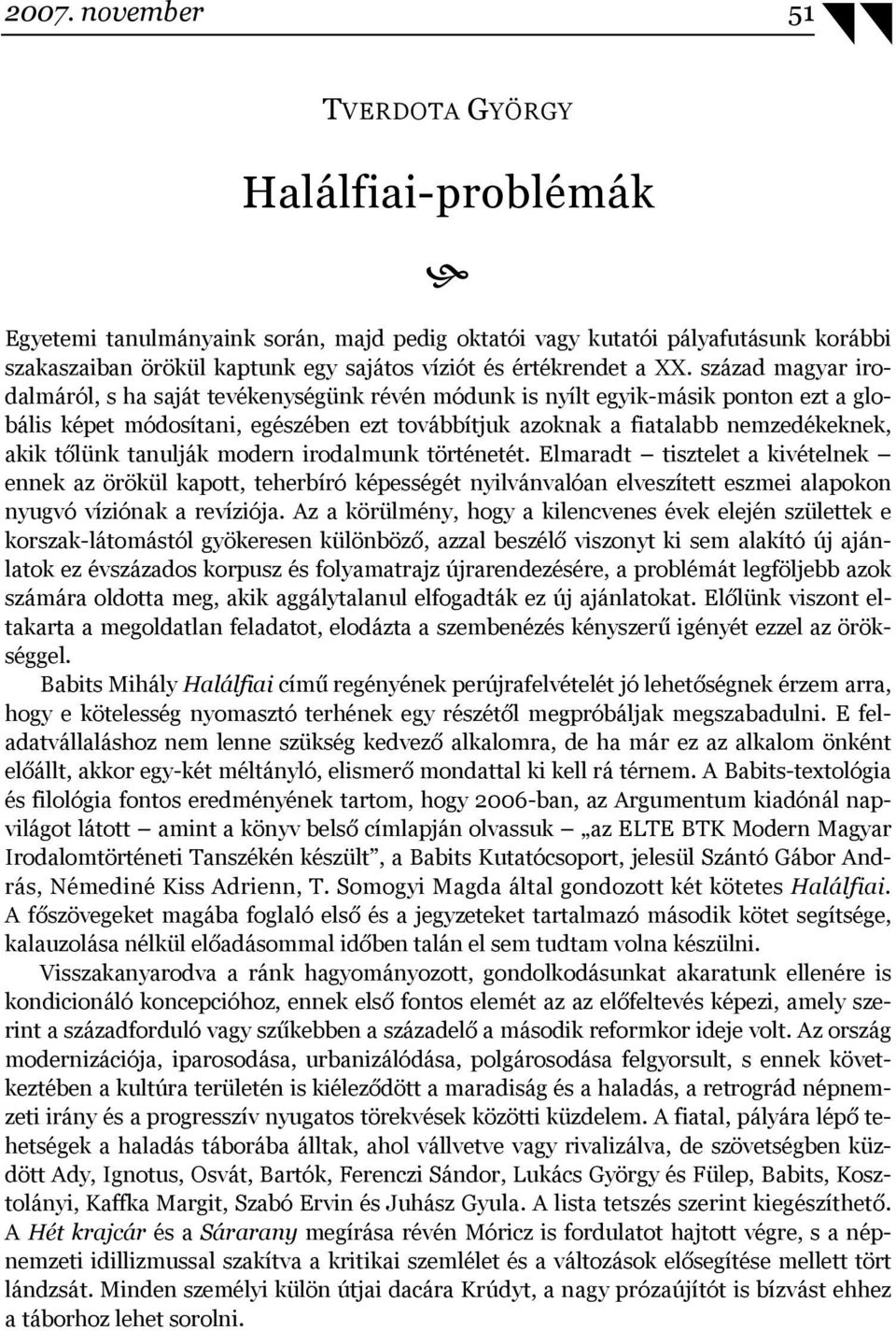 tőlünk tanulják modern irodalmunk történetét. Elmaradt tisztelet a kivételnek ennek az örökül kapott, teherbíró képességét nyilvánvalóan elveszített eszmei alapokon nyugvó víziónak a revíziója.