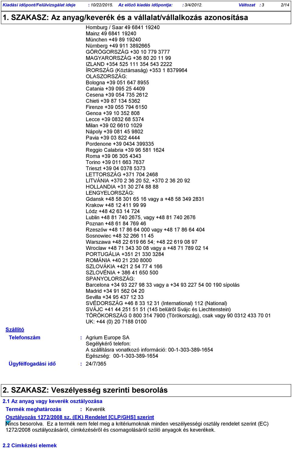 GÖRÖGORSZÁG +30 10 779 3777 MAGYARORSZÁG +36 80 20 11 99 IZLAND +354 525 111 354 543 2222 ÍRORSZÁG (Köztársaság) +353 1 8379964 OLASZORSZÁG Bologna +39 051 647 8955 Catania +39 095 25 4409 Cesena +39