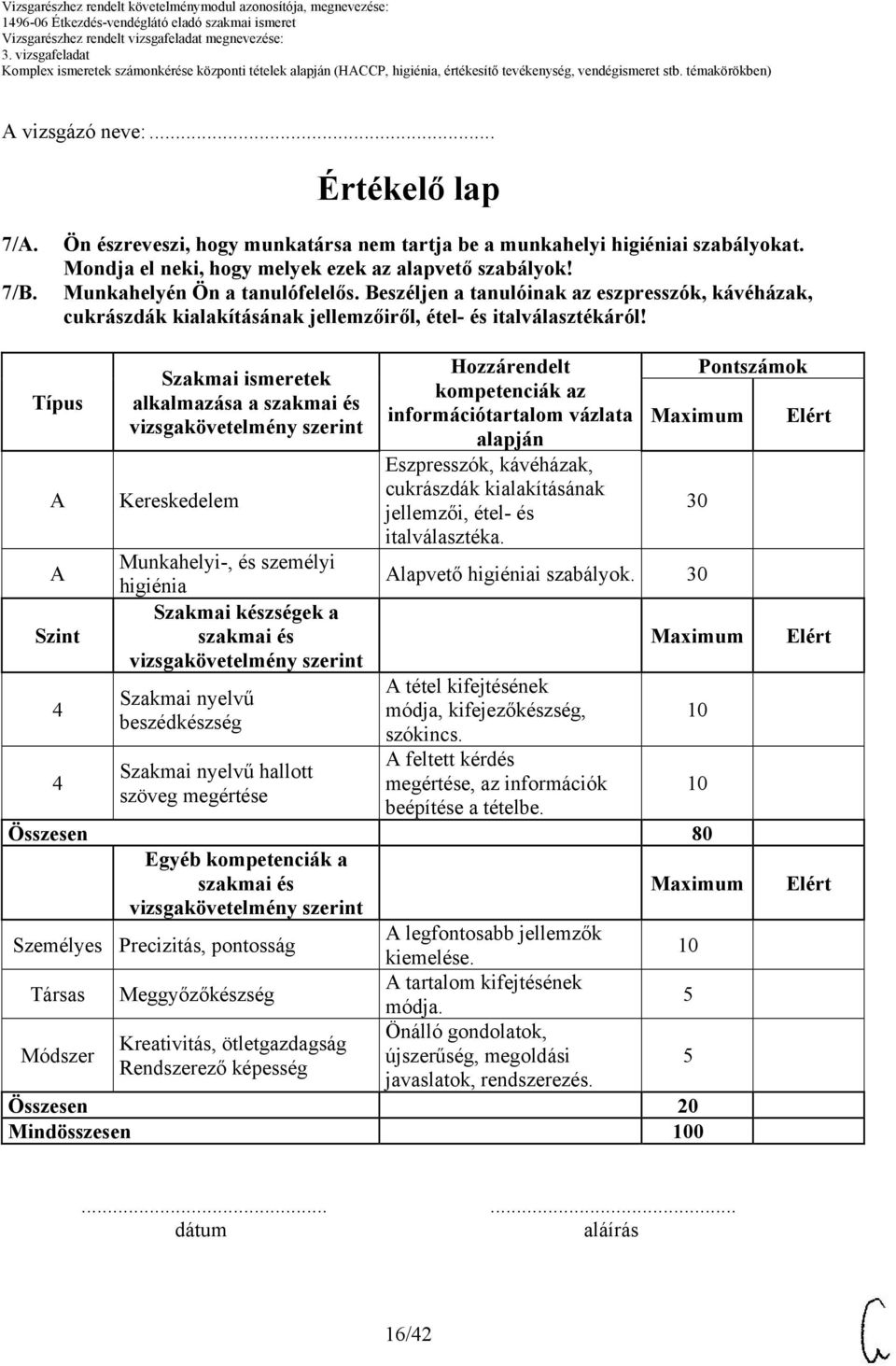 Típus Szint Szakmai ismeretek alkalmazása a Kereskedelem Munkahelyi-, és személyi higiénia Szakmai készségek a Szakmai nyelvű beszédkészség Szakmai nyelvű hallott szöveg megértése Hozzárendelt