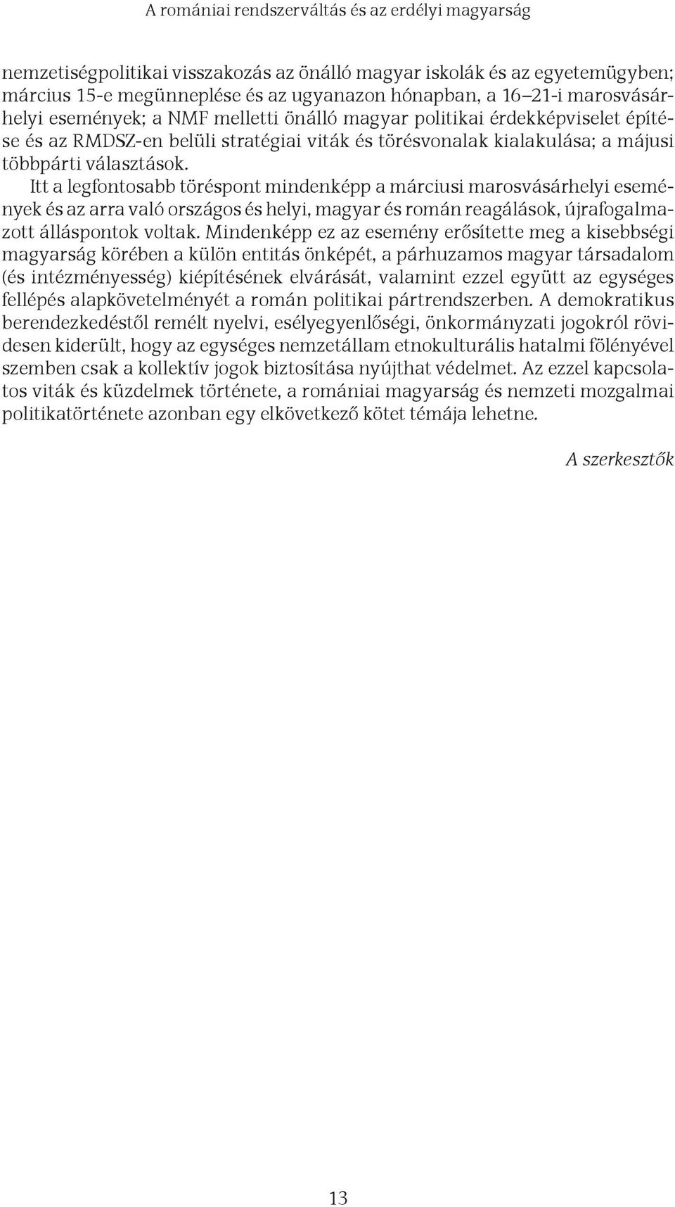 Itt a legfontosabb töréspont mindenképp a márciusi marosvásárhelyi események és az arra való országos és helyi, magyar és román reagálások, újrafogalmazott álláspontok voltak.