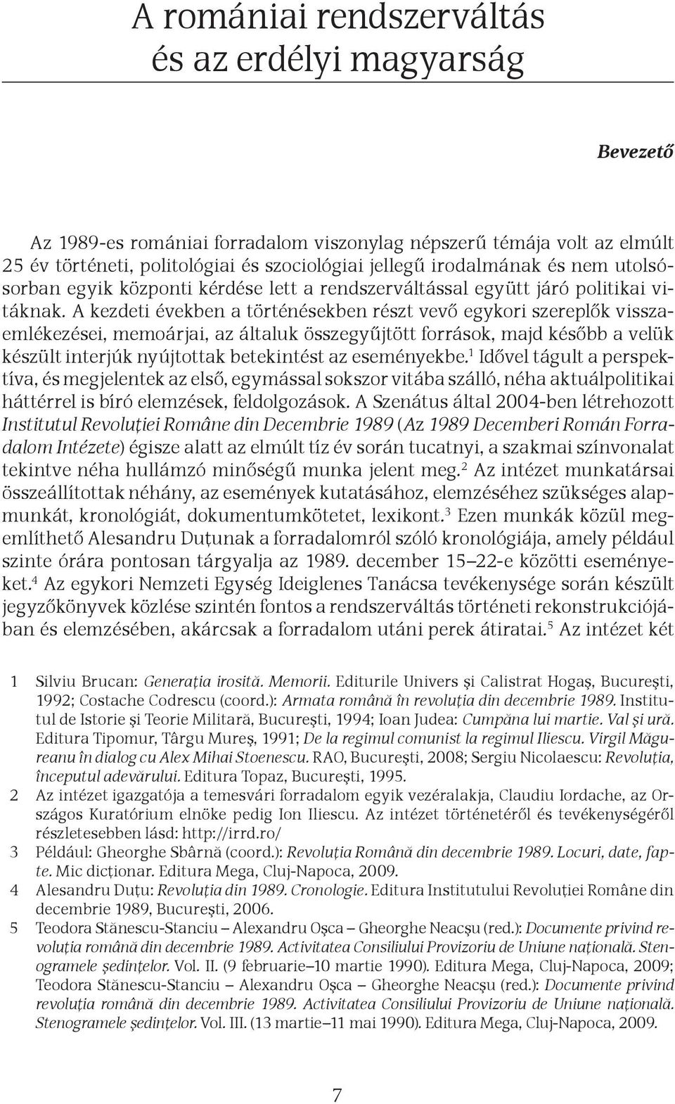 A kezdeti években a történésekben részt vevő egykori szereplők visszaemlékezései, memoárjai, az általuk összegyűjtött források, majd később a velük készült interjúk nyújtottak betekintést az