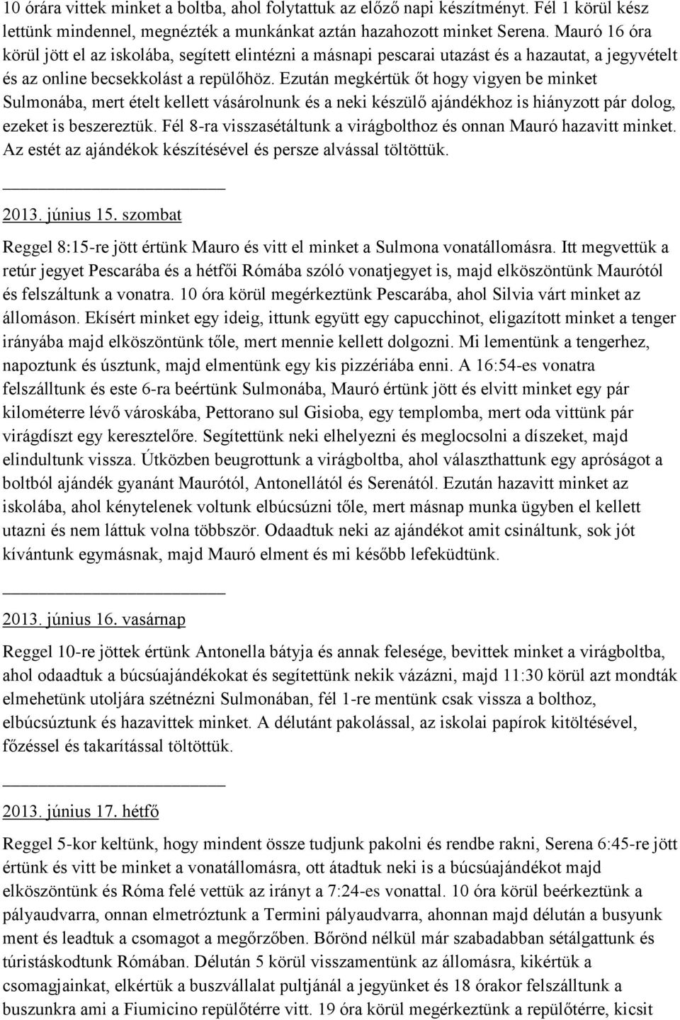 Ezután megkértük őt hogy vigyen be minket Sulmonába, mert ételt kellett vásárolnunk és a neki készülő ajándékhoz is hiányzott pár dolog, ezeket is beszereztük.