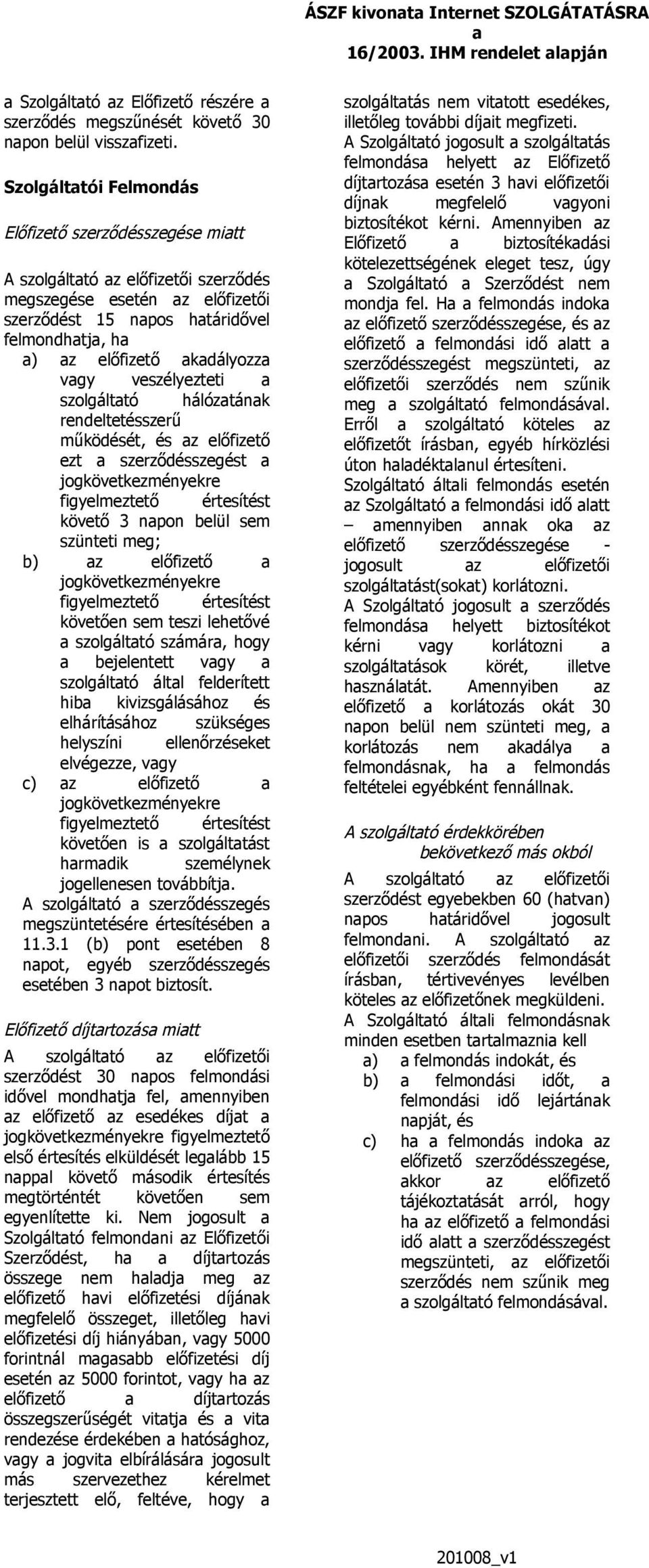 veszélyezteti szolgálttó hálóztánk rendeltetésszerű működését, és z előfizető ezt szerződésszegést jogkövetkezményekre figyelmeztető értesítést követő 3 npon belül sem szünteti meg; b) z előfizető
