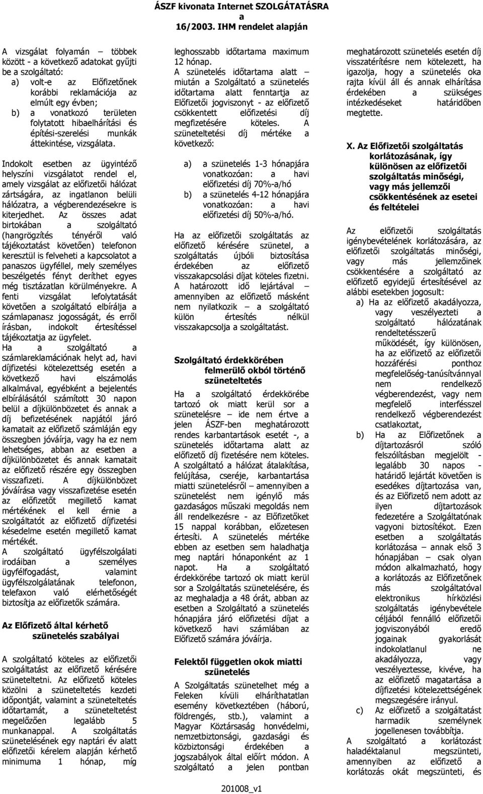 Indokolt esetben z ügyintéző helyszíni vizsgáltot rendel el, mely vizsgált z előfizetői hálózt zártságár, z ingtlnon belüli hálóztr, végberendezésekre is kiterjedhet.
